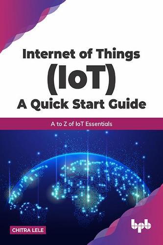 Internet of Things (IoT) A Quick Start Guide: A to Z of IoT Essentials