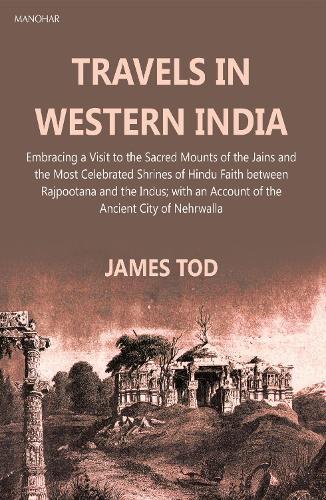 Travels in Western India: Embracing a Visit to the Sacred Mounts of the Jains and the Most Celebrated Shrines
