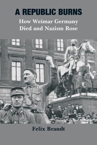 A Republic Burns: How Weimar Germany Died and Nazism Rose