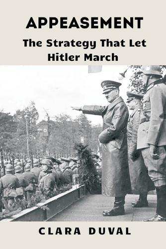 Appeasement: The Strategy That Let Hitler March