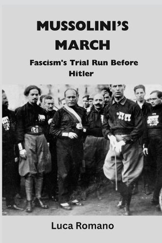 Mussolini's March: Fascism's Trial Run Before Hitler