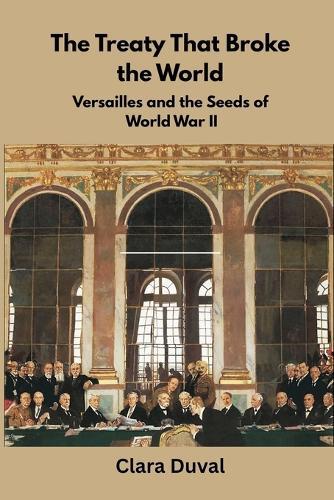 The Treaty That Broke the World: Versailles and the Seeds of World War II