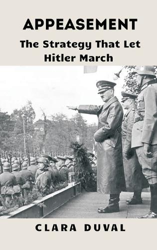 Appeasement: The Strategy That Let Hitler March