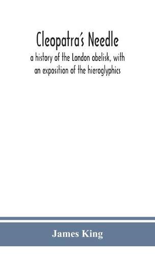 Cleopatra'S Needle: A History Of The London Obelisk, With An Exposition Of The Hieroglyphics