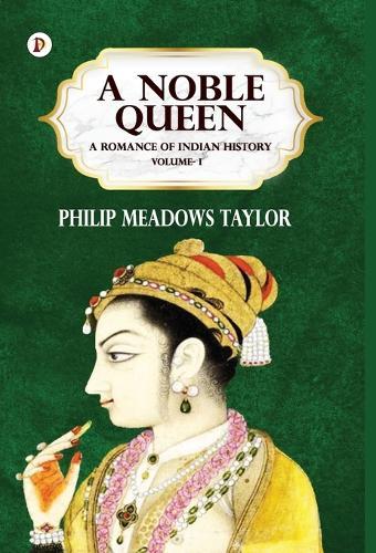 A Noble Queen: A Romance of Indian History Volume 1