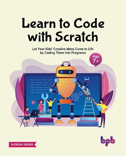 Learn to Code with Scratch: Let Your Kids' Creative Ideas Come to Life by Coding Them into Programs [ager 7 +]