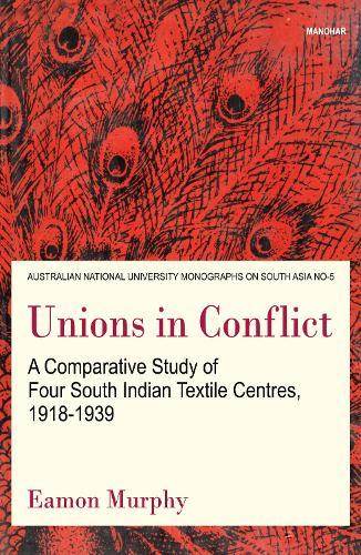 Unions in Conflict: A Comparative Study of Four South Indian Textile Centres, 1918-1939