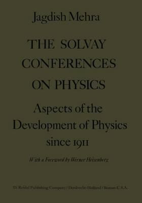 The Solvay Conferences on Physics: Aspects of the Development of Physics Since 1911