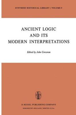 Ancient Logic and Its Modern Interpretations: Proceedings of the Buffalo Symposium on Modernist Interpretations of Ancient Logic, 21 and 22 April, 1972