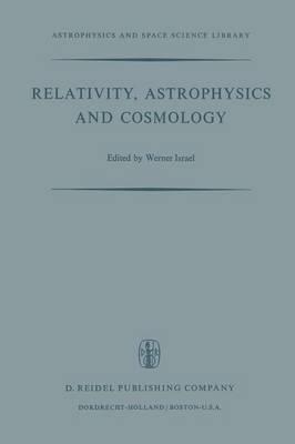 Relativity, Astrophysics and Cosmology: Proceedings of the Summer School Held, 14–26 August, 1972 at the Banff Centre, Banff, Alberta