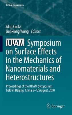 IUTAM Symposium on Surface Effects in the Mechanics of Nanomaterials and Heterostructures: Proceedings of the IUTAM Symposium held in Beijing, China, 8-12 August, 2010