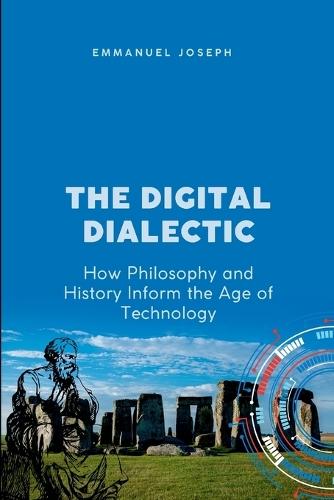 The Digital Dialectic, How Philosophy and History Inform the Age of Technology