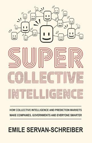 Supercollective Intelligence: How collective intelligence and prediction markets make our companies, governments, and everyone smarter