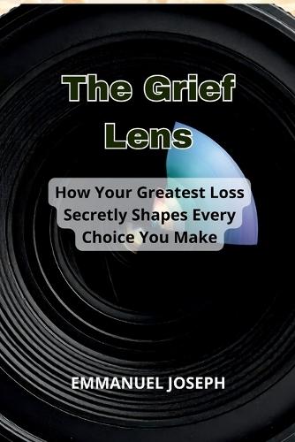 The Grief Lens, How Your Greatest Loss Secretly Shapes Every Choice You Make