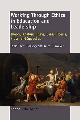 Working Through Ethics in Education and Leadership: Theory, Analysis, Plays, Cases, Poems, Prose, and Speeches