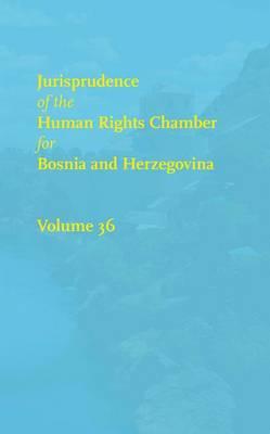 Jurisprudence of the Human Rights Chamber for Bosnia and Herzegovina Collection: Volume 36, the Cases 99-2433/99-2674