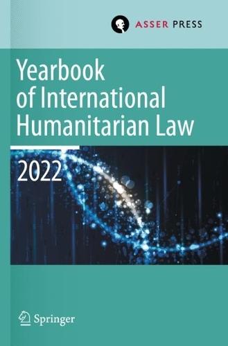 Yearbook of International Humanitarian Law, Volume 25 (2022): International Humanitarian Law and Neighbouring Frameworks