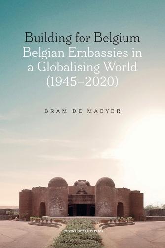 Building for Belgium: Belgian Embassies in a Globalising World (1945–2020)