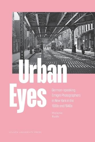 Urban Eyes: German-speaking Émigré Photographers in New York in the 1930s and 1940s