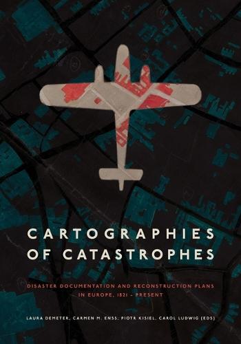 Cartographies of Catastrophes: Disaster Documentation and Reconstruction Plans in Europe, 1821–Present