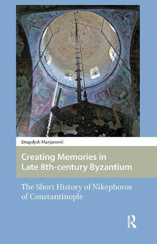 Creating Memories in Late 8th-century Byzantium: The Short History of Nikephoros of Constantinople
