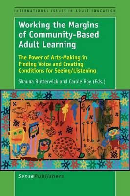 Working the Margins of Community-Based Adult Learning: The Power of Arts-Making in Finding Voice and Creating Conditions for Seeing/Listening