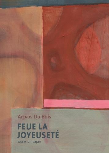Feue La Joyeuseté/Works on Paper: Arpaïs Du Bois