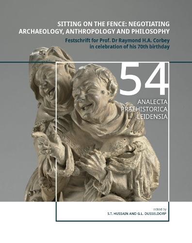 Sitting on the fence: Negotiating archaeology, anthropology and philosophy: Festschrift for Prof. Dr Raymond H.A. Corbey in celebration of his 70th birthday