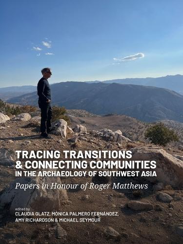 Tracing Transitions and Connecting Communities in the Archaeology of Southwest Asia: Papers in Honour of Roger Matthews