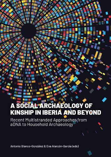 A Social Archaeology of Kinship in Iberia and Beyond: Recent Multistranded Approaches from aDNA to Household Archaeology