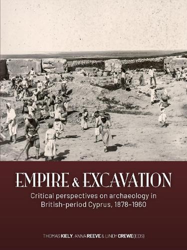 Empire and excavation: Critical perspectives on archaeology in British-period Cyprus, 1878–1960