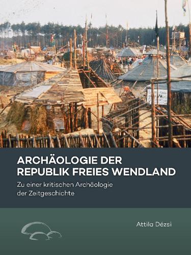 Archäologie der Republik Freies Wendland: Zu einer kritischen Archäologie der Zeitgeschichte