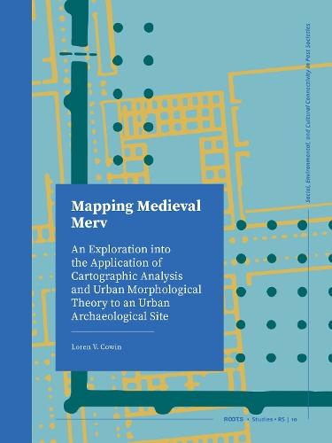 Mapping Medieval Merv: An Exploration into the Application of Cartographic Analysis and Urban Morphological Theory to an Urban Archaeological Site