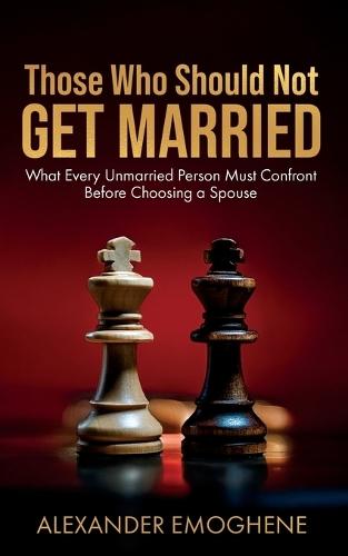 Those Who Should Not GET MARRIED: What Every Unmarried Person Must Confront Before Choosing a Spouse