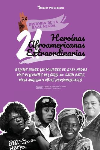 21 heroínas afroamericanas extraordinarias: Relatos sobre las mujeres de raza negra más relevantes del siglo XX: Daisy Bates, Maya Angelou y otras personalidades (Libro de biografías para jóvenes y adultos)