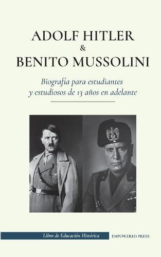 Adolf Hitler y Benito Mussolini - Biografía para estudiantes y estudiosos de 13 años en adelante: (Los dictadores de Europa: la Alemania nazi y la Italia fascista)