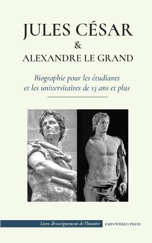 Jules César et Alexandre le Grand - Biographie pour les étudiants et les universitaires de 13 ans et plus: (L'empereur romain qui a été assassiné et la conquête du roi macédonien)