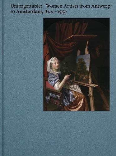 Unforgettable: Women Artists from Antwerp to Amsterdam, 1600-1750