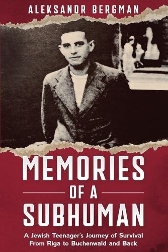 Memories of a Subhuman: A Jewish Teenager's Journey of Survival. From Riga to Buchenwald and Back