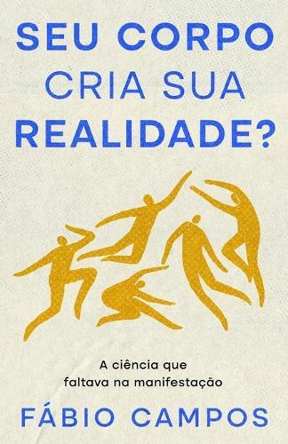 Seu Corpo cria sua Realidade?: A ciência que faltava na manifestação