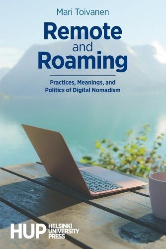 Remote and Roaming: Practices, Meanings, and Politics of Digital Nomadism