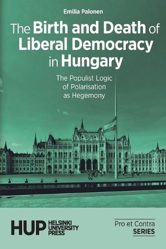 The Birth and Death of Liberal Democracy in Hungary: The Populist Logic of Polarisation as Hegemony