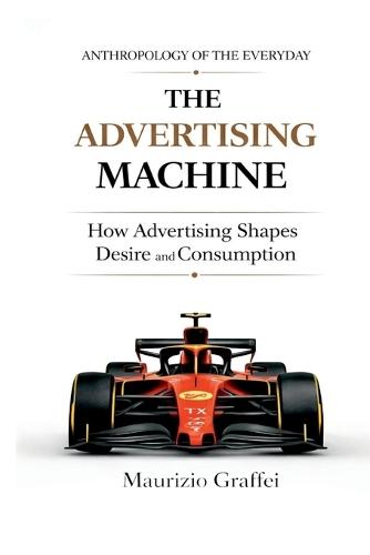 The Advertising Machine: How Advertising Shapes Desire and Consumption