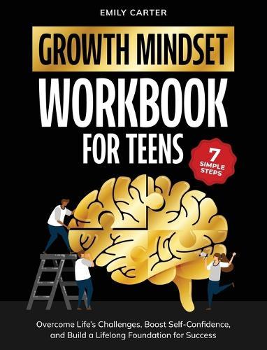 Growth Mindset for Teens Workbook: 7 Simple Steps to Overcome Life's Challenges, Boost Self-Confidence, and Build a Lifelong Foundation for Success