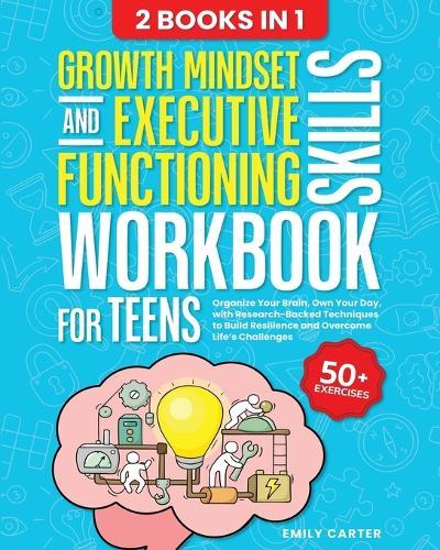 Growth Mindset and Executive Functioning Skills Workbook for Teens: 2 Books in 1 - Organize Your Brain, Own Your Day, with Research-Backed Techniques to Build Resilience and Overcome Life's Challenges