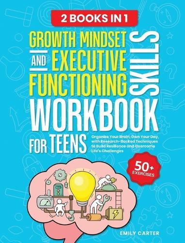 Growth Mindset and Executive Functioning Skills Workbook for Teens: 2 Books in 1 - Organize Your Brain, Own Your Day, with Research-Backed Techniques to Build Resilience and Overcome Life's Challenges