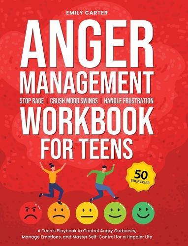 Anger Management Workbook for Teens: Stop Rage, Crush Mood Swings, Handle Frustration - A Teen's Playbook to Control Angry Outbursts, Manage Emotions, and Master Self-Control for a Happier Life