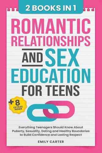 Romantic Relationships and Sex Education for Teens: 2 Books in 1 - Everything Teenagers Should Know About Puberty, Sexuality, Dating and Healthy Boundaries to Build Confidence and Lasting Respect