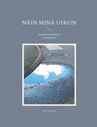 Näin minä uskon: Ajatuksia maailmasta ja Jumalasta