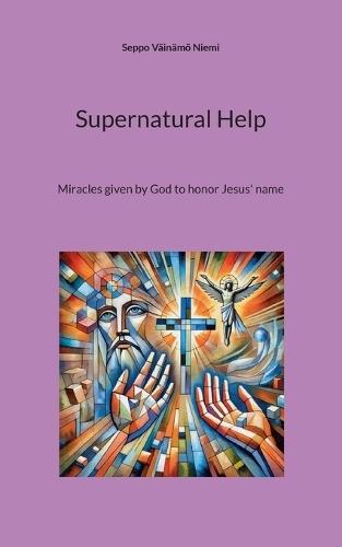 Supernatural Help: Miracles given by God to honor Jesus' name